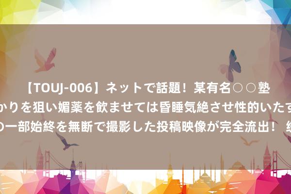 【TOUJ-006】ネットで話題！某有名○○塾講師が未○年の女生徒ばかりを狙い媚薬を飲ませては昏睡気絶させ性的いたずらしたレイプ映像の一部始終を無断で撮影した投稿映像が完全流出！ 统领加时！文班13中6获取18分11板6助2断2帽 加时独砍8分