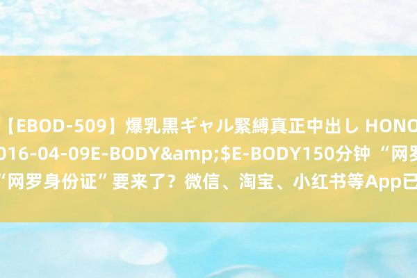 【EBOD-509】爆乳黒ギャル緊縛真正中出し HONOKA</a>2016-04-09E-BODY&$E-BODY150分钟 “网罗身份证”要来了？微信、淘宝、小红书等App已上线试点_大皖新闻 | 安徽网