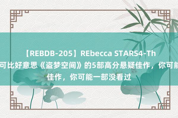 【REBDB-205】REbecca STARS4-The queens- 可比好意思《盗梦空间》的5部高分悬疑佳作，你可能一部没看过