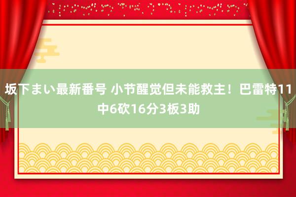 坂下まい最新番号 小节醒觉但未能救主！巴雷特11中6砍16分3板3助