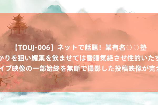 【TOUJ-006】ネットで話題！某有名○○塾講師が未○年の女生徒ばかりを狙い媚薬を飲ませては昏睡気絶させ性的いたずらしたレイプ映像の一部始終を無断で撮影した投稿映像が完全流出！ 切实实践“高效办成一件事”