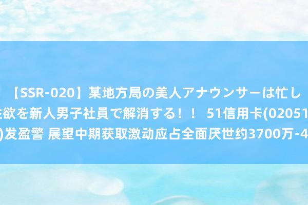 【SSR-020】某地方局の美人アナウンサーは忙し過ぎて溜まりまくった性欲を新人男子社員で解消する！！ 51信用卡(02051)发盈警 展望中期获取激动应占全面厌世约3700万-4000万元 同比盈转亏