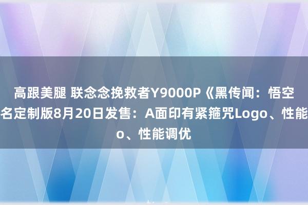 高跟美腿 联念念挽救者Y9000P《黑传闻：悟空》联名定制版8月20日发售：A面印有紧箍咒Logo、性能调优