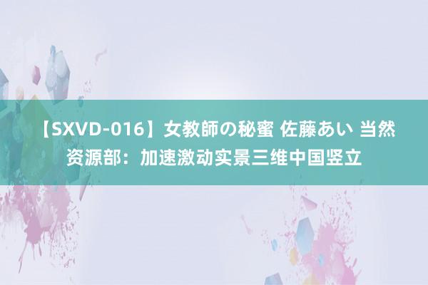 【SXVD-016】女教師の秘蜜 佐藤あい 当然资源部：加速激动实景三维中国竖立