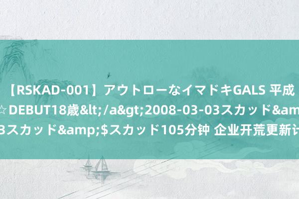 【RSKAD-001】アウトローなイマドキGALS 平成生まれ アウトロー☆DEBUT18歳</a>2008-03-03スカッド&$スカッド105分钟 企业开荒更新计谋初见见效