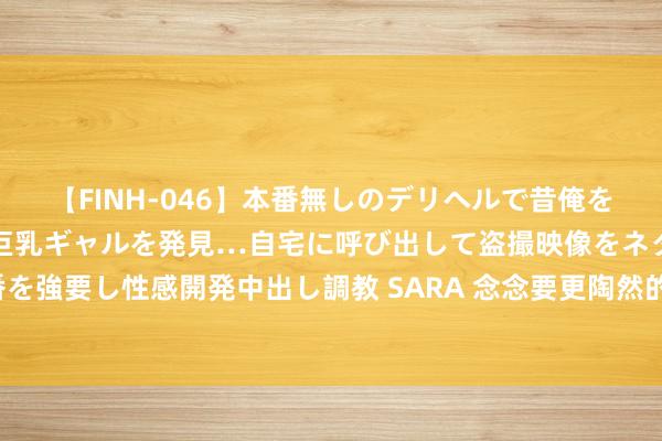 【FINH-046】本番無しのデリヘルで昔俺をバカにしていた同級生の巨乳ギャルを発見…自宅に呼び出して盗撮映像をネタに本番を強要し性感開発中出し調教 SARA 念念要更陶然的抗衰体验？天然是陶然热玛吉啦！