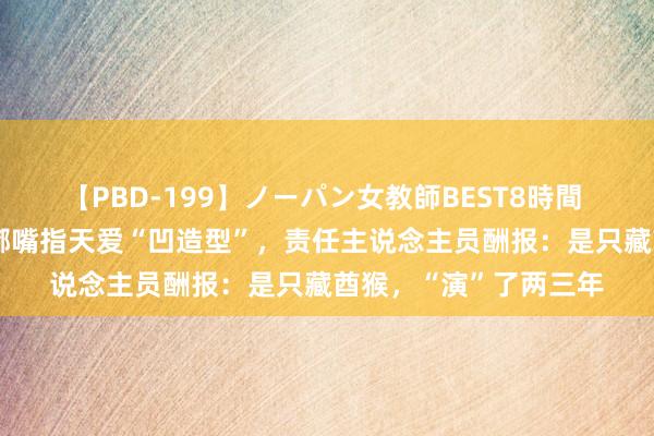 【PBD-199】ノーパン女教師BEST8時間 2 黔灵猴子园一猴子嘟嘴指天爱“凹造型”，责任主说念主员酬报：是只藏酋猴，“演”了两三年