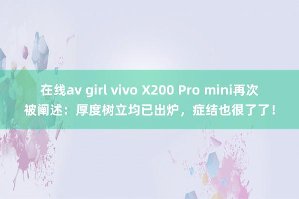 在线av girl vivo X200 Pro mini再次被阐述：厚度树立均已出炉，症结也很了了！