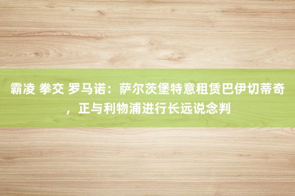 霸凌 拳交 罗马诺：萨尔茨堡特意租赁巴伊切蒂奇，正与利物浦进行长远说念判