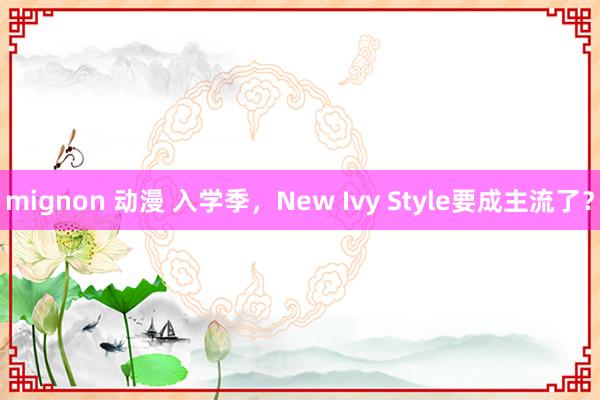 mignon 动漫 入学季，New Ivy Style要成主流了？