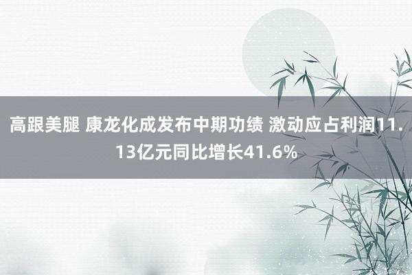 高跟美腿 康龙化成发布中期功绩 激动应占利润11.13亿元同比增长41.6%