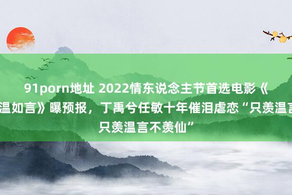 91porn地址 2022情东说念主节首选电影《十年一品温如言》曝预报，丁禹兮任敏十年催泪虐恋“只羡温言不羡仙”