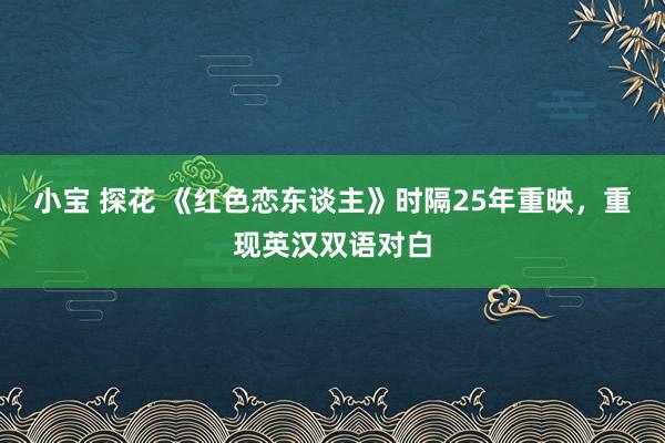 小宝 探花 《红色恋东谈主》时隔25年重映，重现英汉双语对白