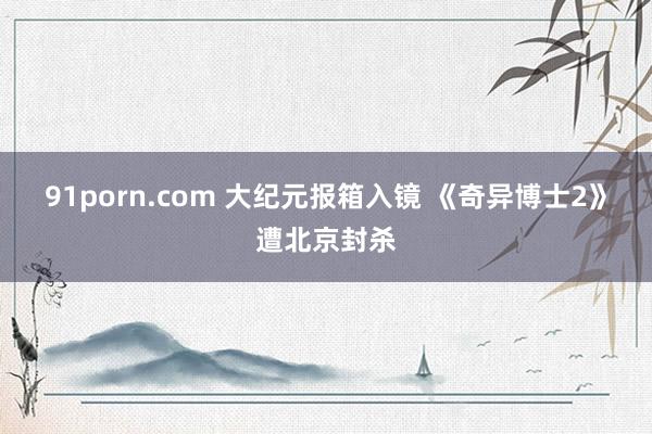 91porn.com 大纪元报箱入镜 《奇异博士2》遭北京封杀