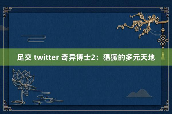 足交 twitter 奇异博士2：猖獗的多元天地