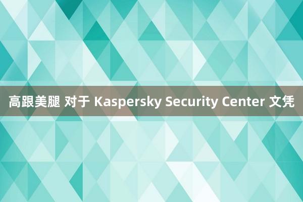 高跟美腿 对于 Kaspersky Security Center 文凭