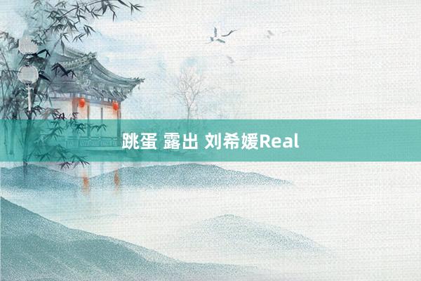 跳蛋 露出 刘希媛Real